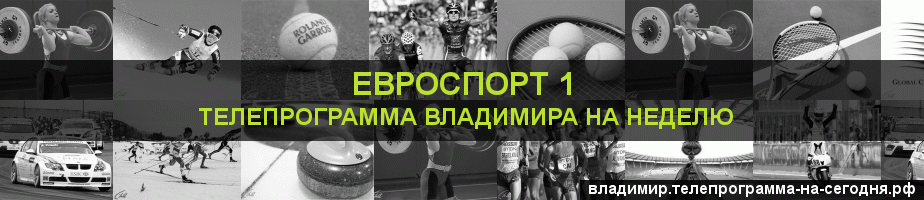 Телепрограмма на неделю канала Евроспорт 1, Владимир